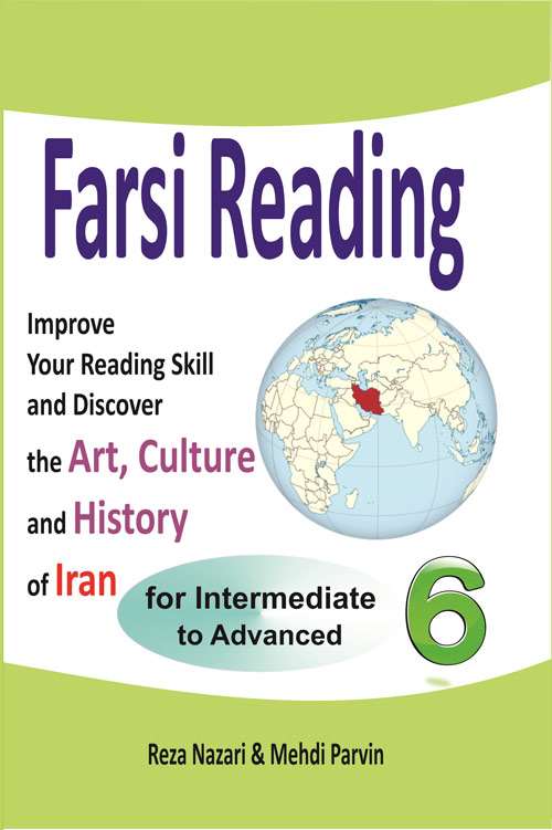 Farsi Reading 6: Improve your reading skill and discover the art, culture and history of Iran: For Intermediate and Advanced Farsi Learners